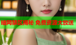 暗网禁区揭秘 免费资源大放送