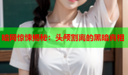 暗网惊悚揭秘：头颅割离的黑暗真相