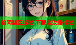 暗网禁区探秘 下载全攻略揭秘