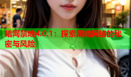 暗网禁地4.0.1：探索黑暗网络的秘密与风险