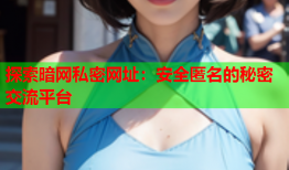 探索暗网私密网址：安全匿名的秘密交流平台