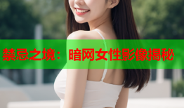 禁忌之境：暗网女性影像揭秘