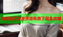 暗网禁区动漫资源免费下载全攻略