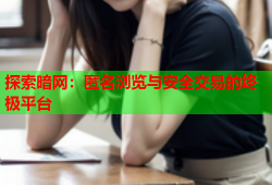 探索暗网：匿名浏览与安全交易的终极平台