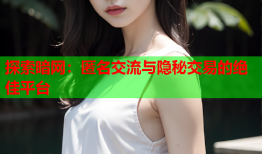 探索暗网：匿名交流与隐秘交易的绝佳平台