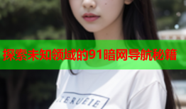 探索未知领域的91暗网导航秘籍