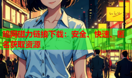 暗网磁力链接下载：安全、快速、匿名获取资源