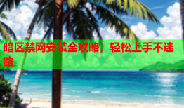 暗区禁网安装全攻略，轻松上手不迷路