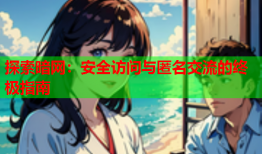 探索暗网：安全访问与匿名交流的终极指南