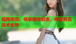 暗网突围：畅享硬核射击，体验真实战术生存