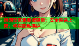 暗网禁区免费版轻量：安全匿名上网，畅享隐私保护