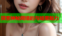 探索神秘网络的与暗黑魅力