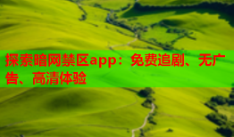 探索暗网禁区app：免费追剧、无广告、高清体验