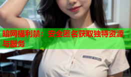 暗网福利禁：安全匿名获取独特资源与服务