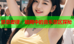 禁忌旋律：暗网中的音乐禁区探秘