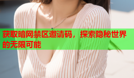 获取暗网禁区邀请码，探索隐秘世界的无限可能