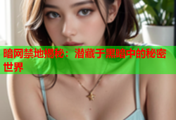 暗网禁地揭秘：潜藏于黑暗中的秘密世界