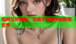 暗网禁地揭秘：潜藏于黑暗中的秘密世界