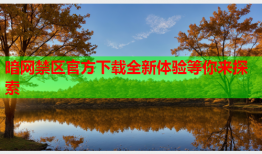 暗网禁区官方下载全新体验等你来探索