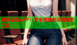 暗网禁区APP：安全便捷的深网探索工具