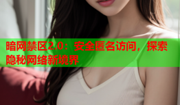 暗网禁区2.0：安全匿名访问，探索隐秘网络新境界