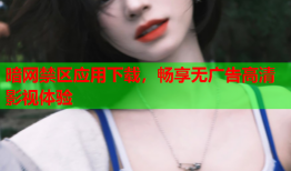 暗网禁区应用下载，畅享无广告高清影视体验