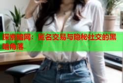 探索暗网：匿名交易与隐秘社交的黑暗角落