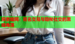探索暗网：匿名交易与隐秘社交的黑暗角落