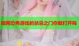 暗网恐怖游戏的禁忌之门你敢打开吗