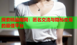 探索精品暗网：匿名交流与隐秘交易的最佳平台