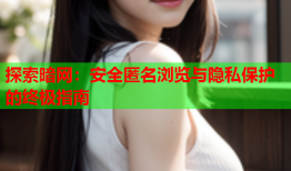 探索暗网：安全匿名浏览与隐私保护的终极指南