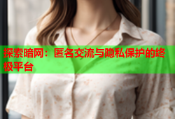 探索暗网：匿名交流与隐私保护的终极平台