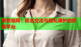探索暗网：匿名交流与隐私保护的终极平台