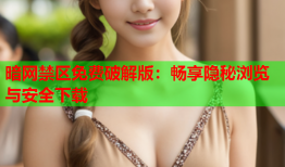 暗网禁区免费破解版：畅享隐秘浏览与安全下载