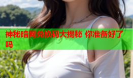 神秘暗网兑换码大揭秘 你准备好了吗