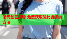 暗网禁区探秘 免费获取隐秘资源的方法