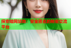 探索暗网禁地：安全匿名的秘密交流平台