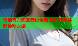 禁地官方回家网址全新上线 速来体验神秘之旅