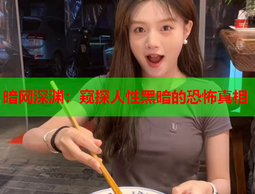 暗网深渊：窥探人性黑暗的恐怖真相