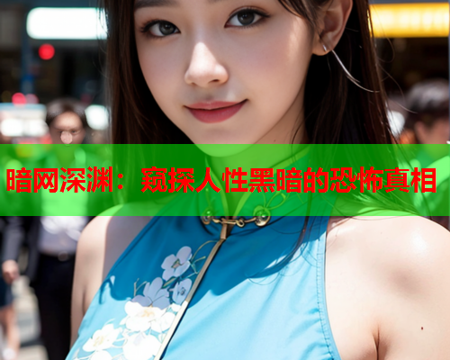 暗网深渊：窥探人性黑暗的恐怖真相