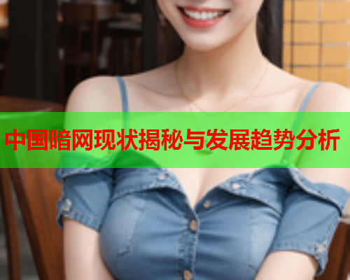中国暗网现状揭秘与发展趋势分析