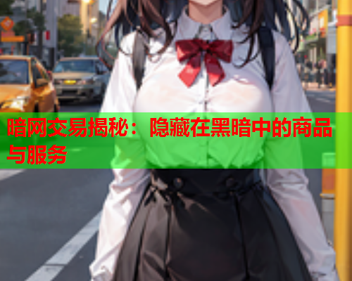 暗网交易揭秘：隐藏在黑暗中的商品与服务