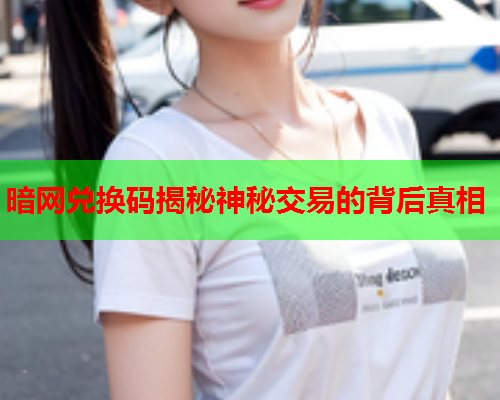 暗网兑换码揭秘神秘交易的背后真相