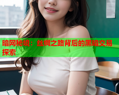 暗网秘境：丝绸之路背后的黑暗交易探索