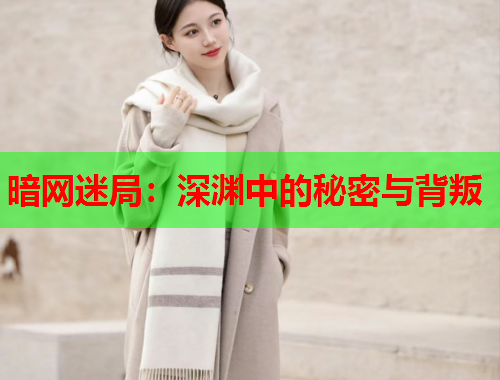 暗网迷局：深渊中的秘密与背叛