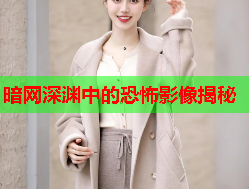 暗网深渊中的恐怖影像揭秘