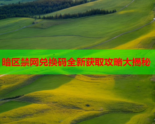 暗区禁网兑换码全新获取攻略大揭秘