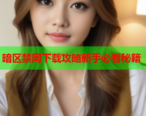 暗区禁网下载攻略新手必看秘籍