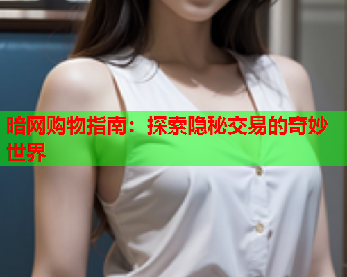 暗网购物指南：探索隐秘交易的奇妙世界