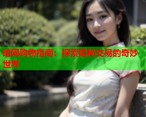 暗网购物指南：探索隐秘交易的奇妙世界